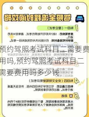 预约驾照考试科目二需要费用吗,预约驾照考试科目二需要费用吗多少钱