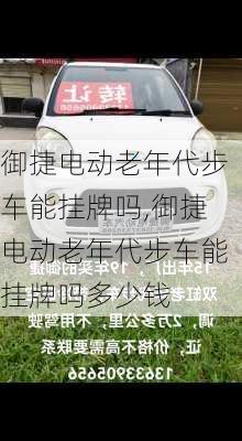 御捷电动老年代步车能挂牌吗,御捷电动老年代步车能挂牌吗多少钱