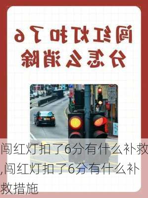 闯红灯扣了6分有什么补救,闯红灯扣了6分有什么补救措施