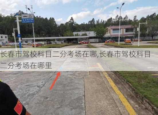 长春市驾校科目二分考场在哪,长春市驾校科目二分考场在哪里