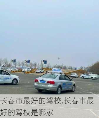 长春市最好的驾校,长春市最好的驾校是哪家