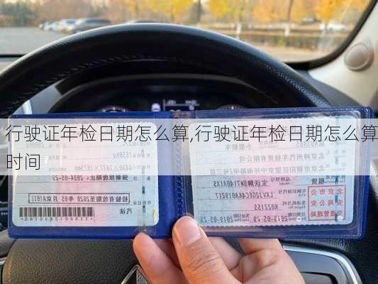 行驶证年检日期怎么算,行驶证年检日期怎么算时间